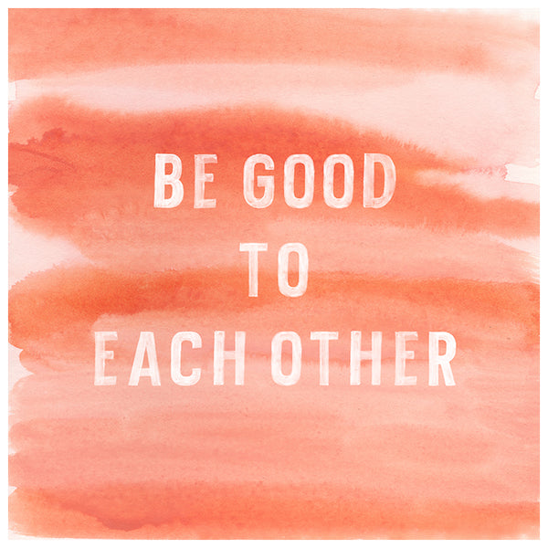 Be Good To Each Other Watercolor Print