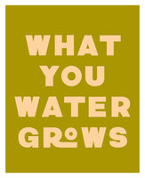 What You Water Grows - Modern Art Print