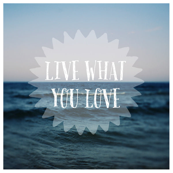 Live What You Love - Fine Art Photograph