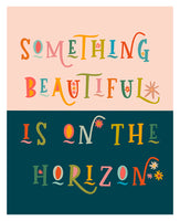 Something Beautiful Is On The Horizon - Typography Art Print