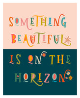Something Beautiful Is On The Horizon - Typography Art Print