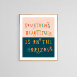 Something Beautiful Is On The Horizon - Typography Art Print