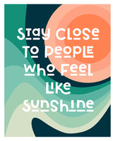 Stay Close To People Who Feel Like Sunshine - Typography Art Print