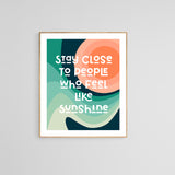 Stay Close To People Who Feel Like Sunshine - Typography Art Print