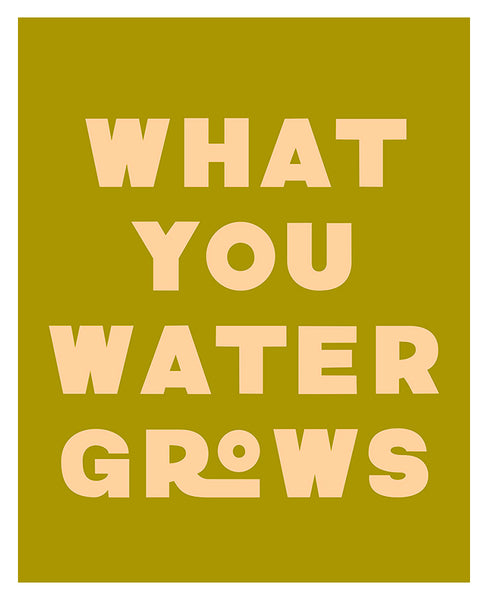 What You Water Grows - Modern Art Print
