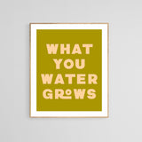 What You Water Grows - Modern Art Print